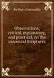 Observations, critical, explanatory, and practical, on the canonical Scriptures, By Mary Cornwallis 