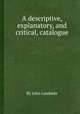 A descriptive, explanatory, and critical, catalogue, By John Landseer 