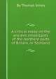 A critical essay on the ancient inhabitants of the northern parts of Britain, or Scotland, By Thomas Innes 