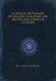 A CRITICAL DICTIONARY OF ENGLISH LITERATURE AND BRITISH AND AMERICAN AUTHORS, By S. AUSTIN ALLIBONE. 