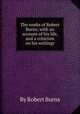 The works of Robert Burns; with an account of his life, and a criticism on his writings, By Robert Burns 