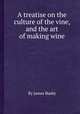 A treatise on the culture of the vine, and the art of making wine, By James Busby 