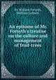 An epitome of Mr. Forsyth`s treatise on the culture and management of fruit-trees, By William Forsyth, William Cobbett 