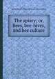 The apiary; or, Bees, bee-hives, and bee culture, By Alfred Neighbour, Charles C. Miller Memorial Apicultural Library 