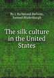 The silk culture in the United States, By I. Richmond Barbour, Samuel Blydenburgh 