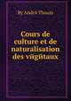 Cours de culture et de naturalisation des vйgйtaux, By Andrй Thoьin 