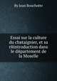 Essai sur la culture du chвtaignier, et sa rйintroduction dans le dйpartement de la Moselle, By Jean Bouchotte 