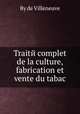Traitй complet de la culture, fabrication et vente du tabac, By de Villeneuve 