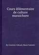 Cours йlйmentaire de culture maraichиre, By Courtois-Gйrard, Henri Galeotti 