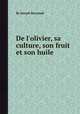 De l`olivier, sa culture, son fruit et son huile, By Joseph Reynaud 