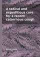 A radical and expeditious cure for a recent catarrhous cough, By John Mudge 