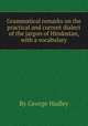 Grammatical remarks on the practical and current dialect of the jargon of Hindostan, with a vocabulary, By George Hadley 