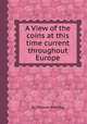 A View of the coins at this time current throughout Europe, By Thomas Snelling 