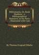Bibliomania, Or, Book Madness ; a Bibliographical Romance, in Six Parts ; Illustrated with Cuts, By Thomas Frognall Dibdin 