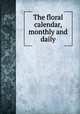 The floral calendar, monthly and daily, 