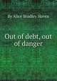 Out of debt, out of danger, By Alice Bradley Haven 