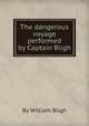 The dangerous voyage performed by Captain Bligh, By William Bligh 