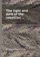The light and dark of the rebellion ..., By Charles Edwards Lester 