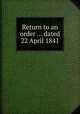Return to an order ... dated 22 April 1841, 