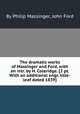 The dramatic works of Massinger and Ford, with an intr. by H. Coleridge. [2 pt. With an additional engr. title-leaf dated 1839]., By Philip Massinger, John Ford 