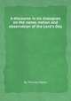 A discourse in six dialogues on the name, notion and observation of the Lord`s Day, By Thomas Morer 