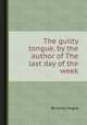 The guilty tongue, by the author of The last day of the week, By Guilty tongue 