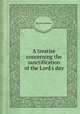 A treatise concerning the sanctification of the Lord`s day, By John Willison 