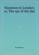 Mammon in London; or, The spy of the day, By Mammon 
