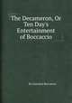 The Decameron, Or Ten Day`s Entertainment of Boccaccio, By Giovanni Boccaccio 