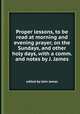 Proper lessons, to be read at morning and evening prayer, on the Sundays, and other holy days, with a comm. and notes by J. James, edited by John James 