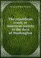 The republican court; or American society in the days of Washington, By Rufus Wilmot Griswold 