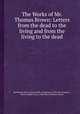 The Works of Mr. Thomas Brown: Letters from the dead to the living and from the living to the dead, By Thomas Brown, James Drake, Aristaenetus, Pliny (the Younger.), Marcus Tullius Cicero, Pope Pius II, Martial, Horace 