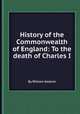 History of the Commonwealth of England: To the death of Charles I, By William Godwin 