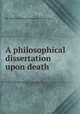 A philosophical dissertation upon death, By Alberto Radicati (conte di Passerano) 