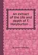 An extract of the life and death of T. Halyburton ..., By Thomas Halyburton 