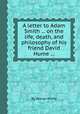A letter to Adam Smith ... on the life, death, and philosophy of his friend David Hume ..., By George Horne 