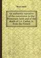 An authentic narrative of the conversion to the Protestant faith and of the death of J.A. Cadiot, tr. from the French, By J A. Cadiot 