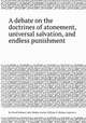 A debate on the doctrines of atonement, universal salvation, and endless punishment, By David Holmes, John Mather Austin, William G. Bishop (reporter.) 