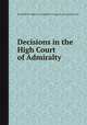 Decisions in the High Court of Admiralty, By Great Britain. High Court of Admiralty, Sir James Marriott, Sir George Hay 
