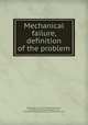 Mechanical failure, definition of the problem, By Mechanical Failures Prevention Group, Institute for Materials Research (U.S.), Institute for Materials Research. Metallury Division 