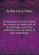 Dictionnaire franзois-latin, des termes de medecine, et de chirurgie, avec leur definition, leur division, & leur etymologie, By Йlie Col de Villars 
