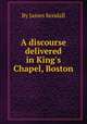 A discourse delivered in King`s Chapel, Boston, By James Kendall 