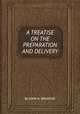 A TREATISE ON THE PREPARATION AND DELIVERY, By JOHN A. BROADUS 