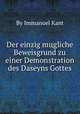 Der einzig mцgliche Beweisgrund zu einer Demonstration des Daseyns Gottes, By Immanuel Kant 