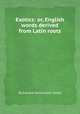 Exotics: or, English words derived from Latin roots, By Edward Newenham Hoare 