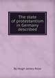 The state of protestantism in Germany described, By Hugh James Rose 