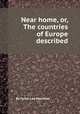 Near home, or, The countries of Europe described, By Favell Lee Mortimer 