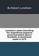 Laneham`s letter describing the magnificent pageants presented before Queen Elizabeth, at Kenilworth castle in 1575, By Robert Laneham 