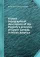 A short topographical description of His Majesty`s province of Upper Canada, in North America, By Sir David William Smyth 