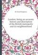 London; being an accurate history and description of the British metropolis and its neighbourhood, By David Hughson 